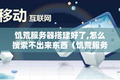 饥荒服务器搭建好了,怎么搜索不出来东西（饥荒服务器开了搜不到）