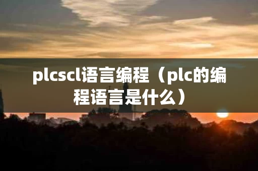 plcscl语言编程（plc的编程语言是什么）