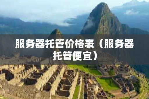 服务器托管价格表（服务器托管便宜）