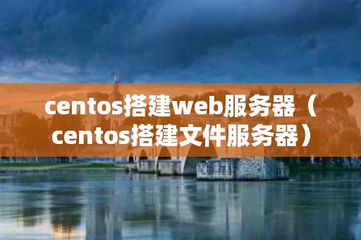 centos搭建web服务器（centos搭建文件服务器）