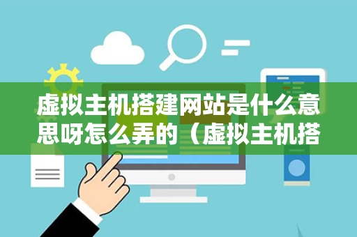 虚拟主机搭建网站是什么意思呀怎么弄的（虚拟主机搭建网站是什么意思呀怎么弄的啊）