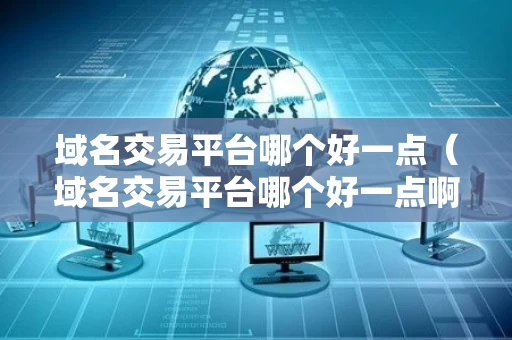 域名交易平台哪个好一点（域名交易平台哪个好一点啊）