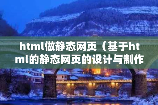 html做静态网页（基于html的静态网页的设计与制作）