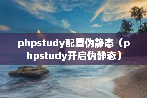 phpstudy配置伪静态（phpstudy开启伪静态）