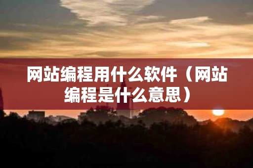 网站编程用什么软件（网站编程是什么意思）