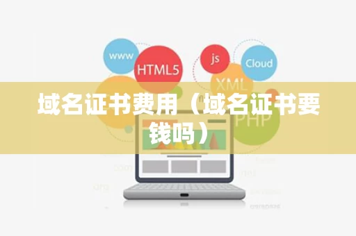 域名证书费用（域名证书要钱吗）