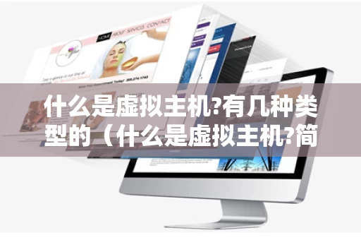 什么是虚拟主机?有几种类型的（什么是虚拟主机?简述虚拟主机网站建设的几个步骤）