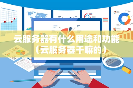 云服务器有什么用途和功能（云服务器干嘛的）