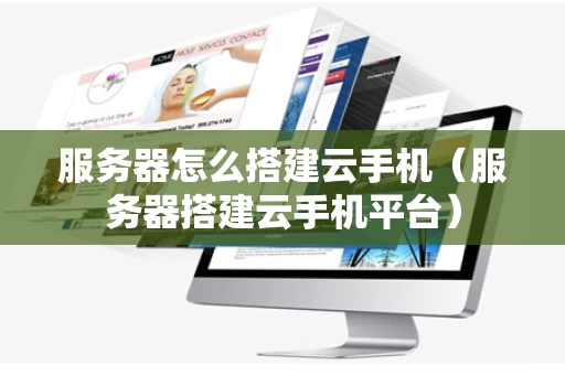 服务器怎么搭建云手机（服务器搭建云手机平台）