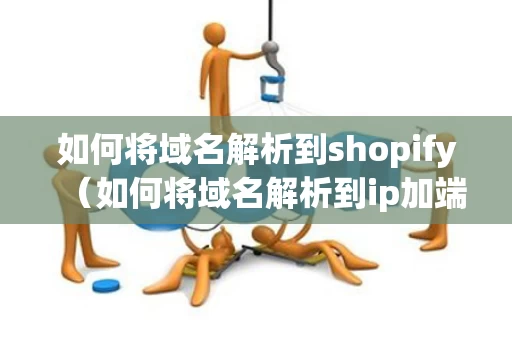 如何将域名解析到shopify（如何将域名解析到ip加端口）