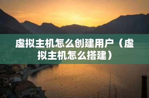 虚拟主机怎么创建用户（虚拟主机怎么搭建）