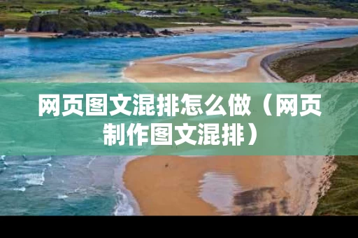 网页图文混排怎么做（网页制作图文混排）