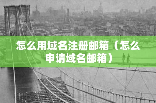 怎么用域名注册邮箱（怎么申请域名邮箱）