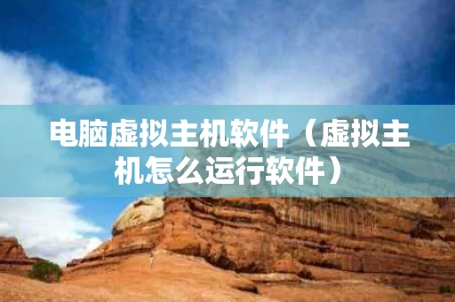 电脑虚拟主机软件（虚拟主机怎么运行软件）