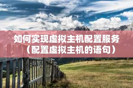 如何实现虚拟主机配置服务（配置虚拟主机的语句）