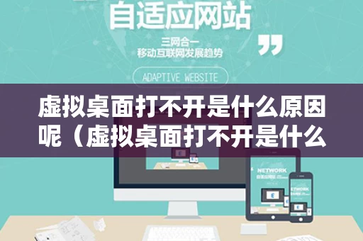 虚拟桌面打不开是什么原因呢（虚拟桌面打不开是什么原因呢怎么解决）
