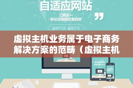 虚拟主机业务属于电子商务解决方案的范畴（虚拟主机是企业之间的电子商务吗）