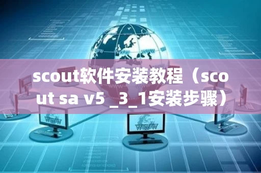scout软件安装教程（scout sa v5 _3_1安装步骤）