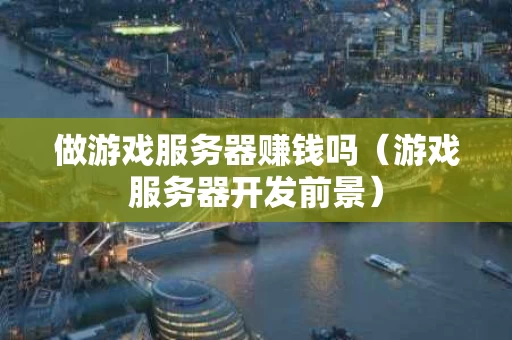 做游戏服务器赚钱吗（游戏服务器开发前景）