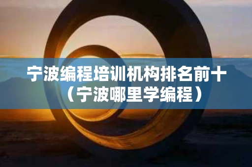 宁波编程培训机构排名前十（宁波哪里学编程）