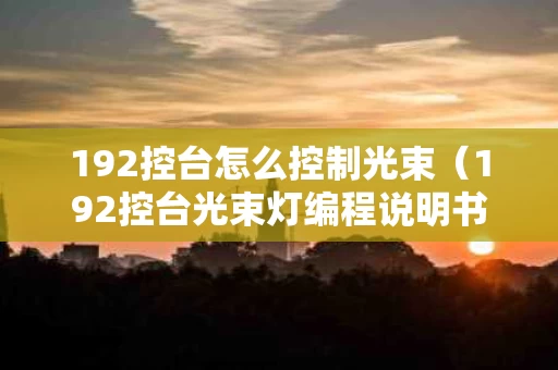 192控台怎么控制光束（192控台光束灯编程说明书）