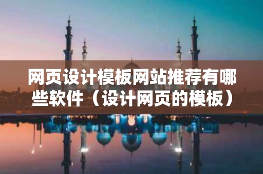 网页设计模板网站推荐有哪些软件（设计网页的模板）