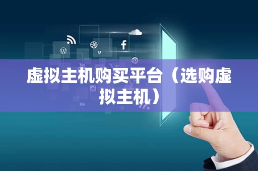 虚拟主机购买平台（选购虚拟主机）
