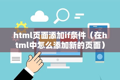 html页面添加if条件（在html中怎么添加新的页面）