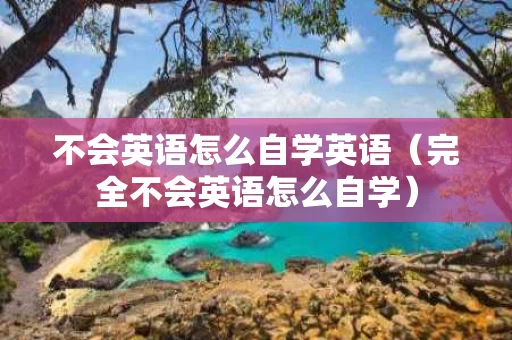 不会英语怎么自学英语（完全不会英语怎么自学）