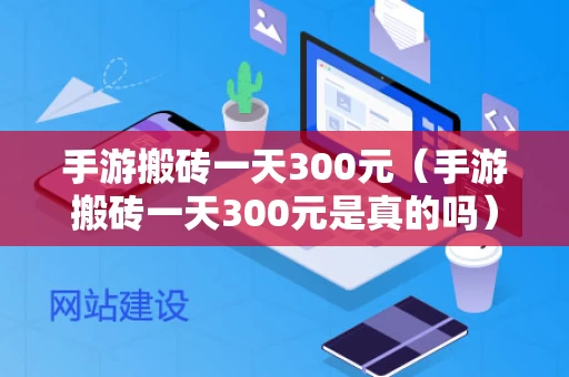 手游搬砖一天300元（手游搬砖一天300元是真的吗）