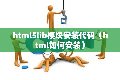 html5lib模块安装代码（html如何安装）