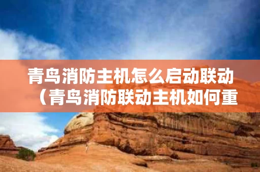 青鸟消防主机怎么启动联动（青鸟消防联动主机如何重启）