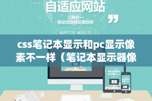 css笔记本显示和pc显示像素不一样（笔记本显示器像素）