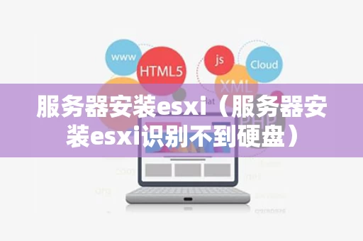 服务器安装esxi（服务器安装esxi识别不到硬盘）