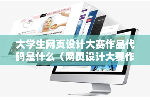 大学生网页设计大赛作品代码是什么（网页设计大赛作品征集表代码）