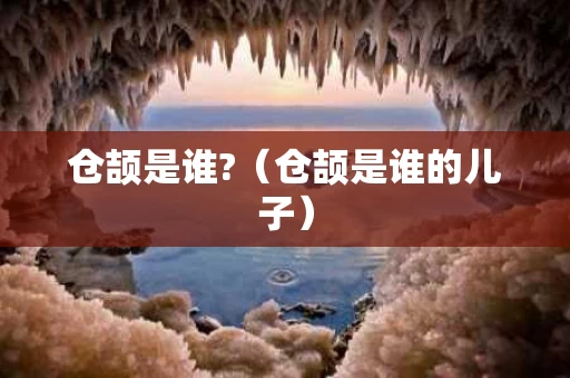仓颉是谁?（仓颉是谁的儿子）