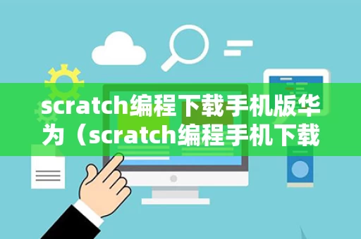 scratch编程下载手机版华为（scratch编程手机下载 3o）