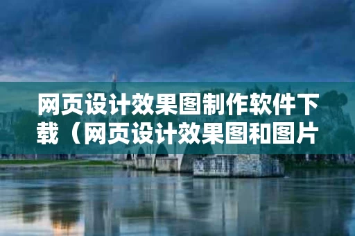 网页设计效果图制作软件下载（网页设计效果图和图片素材）