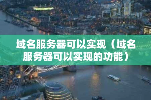 域名服务器可以实现（域名服务器可以实现的功能）