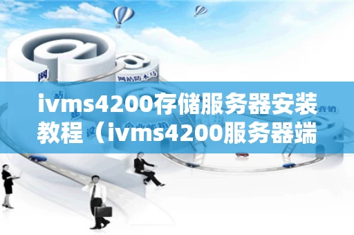 ivms4200存储服务器安装教程（ivms4200服务器端口是多少）