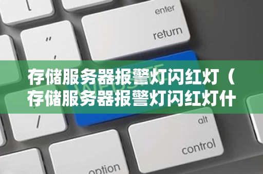 存储服务器报警灯闪红灯（存储服务器报警灯闪红灯什么意思）