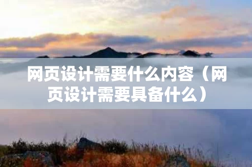 网页设计需要什么内容（网页设计需要具备什么）