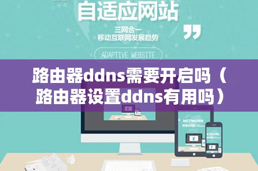 路由器ddns需要开启吗（路由器设置ddns有用吗）