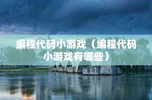 编程代码小游戏（编程代码小游戏有哪些）