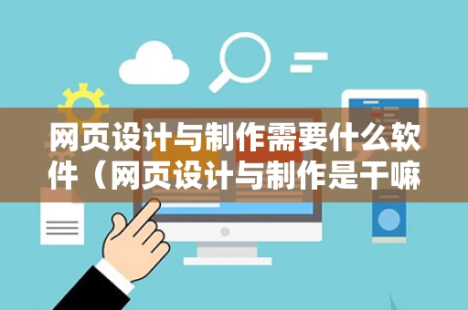 网页设计与制作需要什么软件（网页设计与制作是干嘛的）