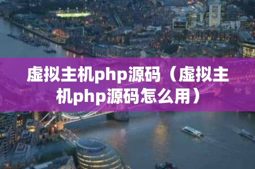 虚拟主机php源码（虚拟主机php源码怎么用）