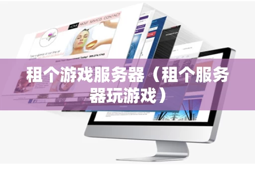 租个游戏服务器（租个服务器玩游戏）