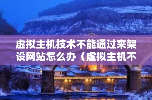 虚拟主机技术不能通过来架设网站怎么办（虚拟主机不能通过什么架设网站）