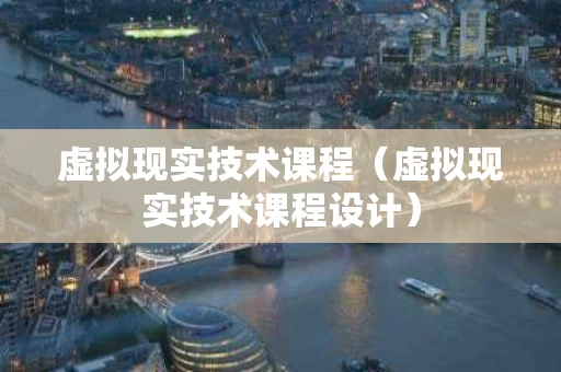 虚拟现实技术课程（虚拟现实技术课程设计）