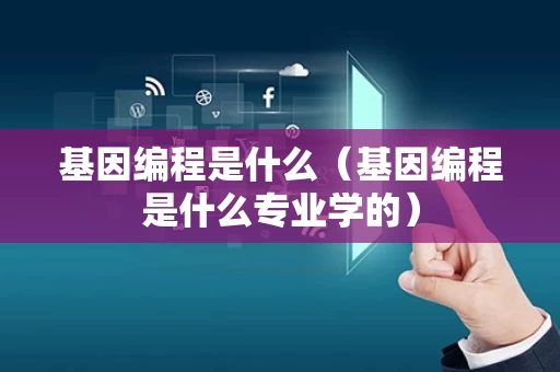 基因编程是什么（基因编程是什么专业学的）